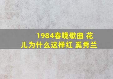 1984春晚歌曲 花儿为什么这样红 奚秀兰